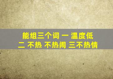 能组三个词 一 温度低 二 不热 不热闹 三不热情